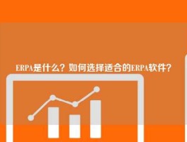 ERPA是什么？如何选择适合的ERPA软件？