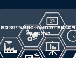 湖南铝材厂模具制造业ERP哪家好？选择指南与使用体验如何？
